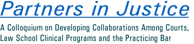 Partners in Justice:A Colloquium on Developing Collaborations Among Courts, Law School Clinical Programs and the Practicing Bar